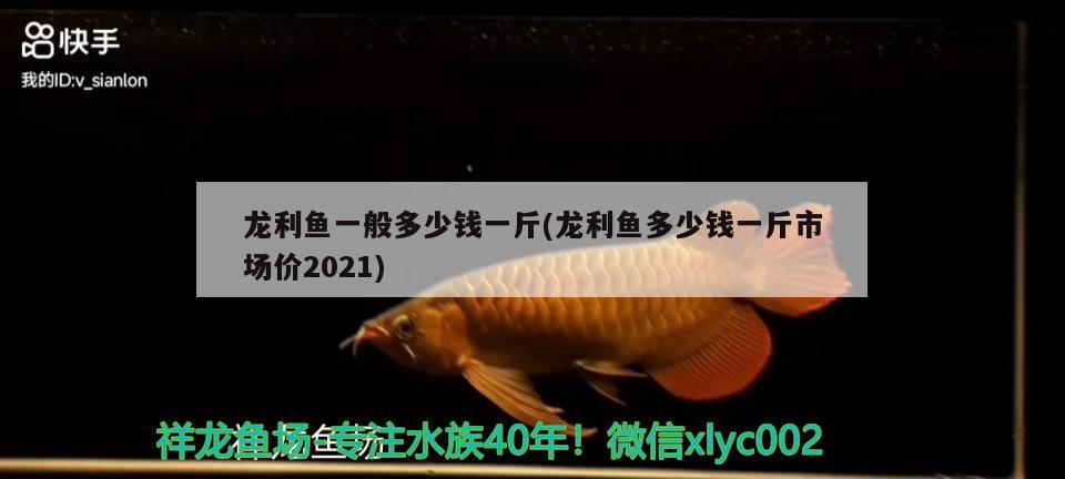 龙利鱼一般多少钱一斤(龙利鱼多少钱一斤市场价2021) 观赏鱼