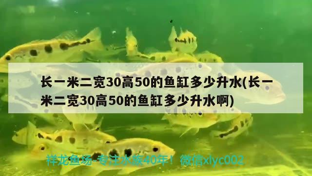 长一米二宽30高50的鱼缸多少升水(长一米二宽30高50的鱼缸多少升水啊) 巴西亚鱼苗