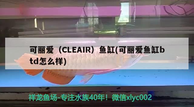 可丽爱（CLEAIR）鱼缸(可丽爱鱼缸btd怎么样)