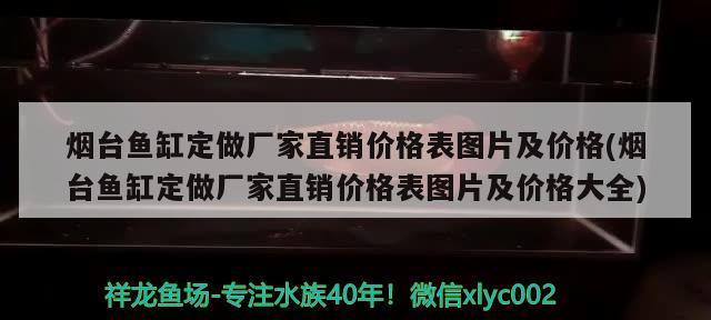 烟台鱼缸定做厂家直销价格表图片及价格(烟台鱼缸定做厂家直销价格表图片及价格大全) 观赏鱼企业目录