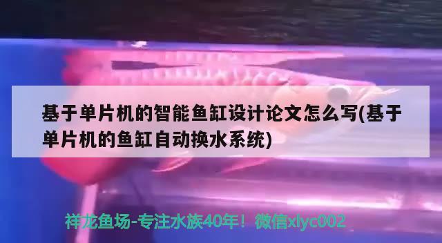 基于单片机的智能鱼缸设计论文怎么写(基于单片机的鱼缸自动换水系统)