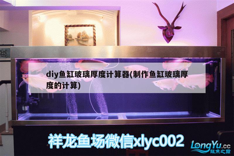 diy鱼缸玻璃厚度计算器(制作鱼缸玻璃厚度的计算)